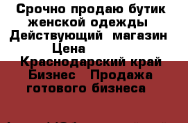 Срочно продаю бутик женской одежды. Действующий  магазин.  › Цена ­ 200 000 - Краснодарский край Бизнес » Продажа готового бизнеса   